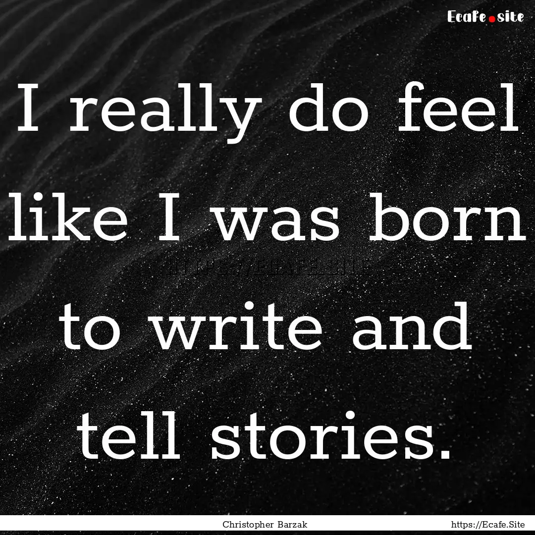 I really do feel like I was born to write.... : Quote by Christopher Barzak