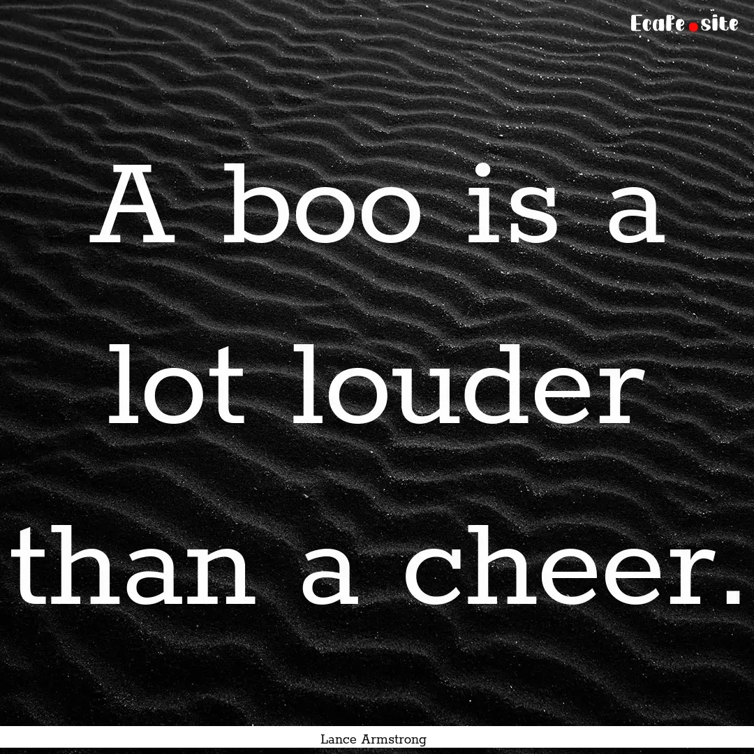 A boo is a lot louder than a cheer. : Quote by Lance Armstrong