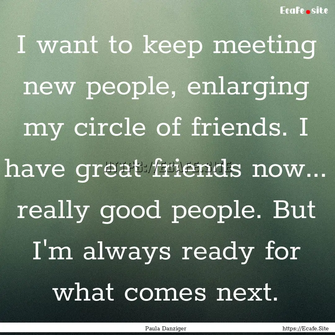 I want to keep meeting new people, enlarging.... : Quote by Paula Danziger