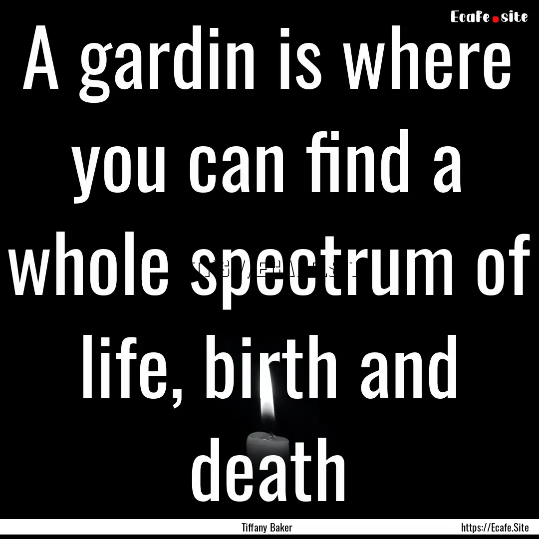 A gardin is where you can find a whole spectrum.... : Quote by Tiffany Baker