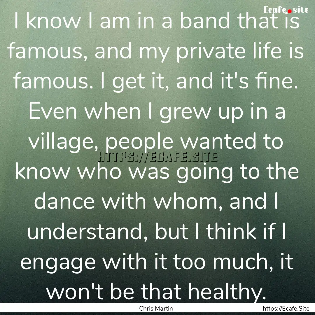 I know I am in a band that is famous, and.... : Quote by Chris Martin