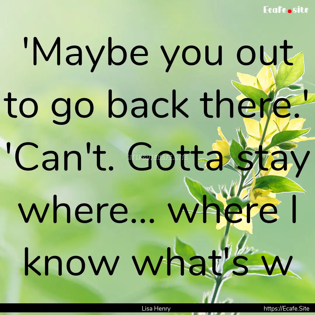  'Maybe you out to go back there.' 'Can't..... : Quote by Lisa Henry