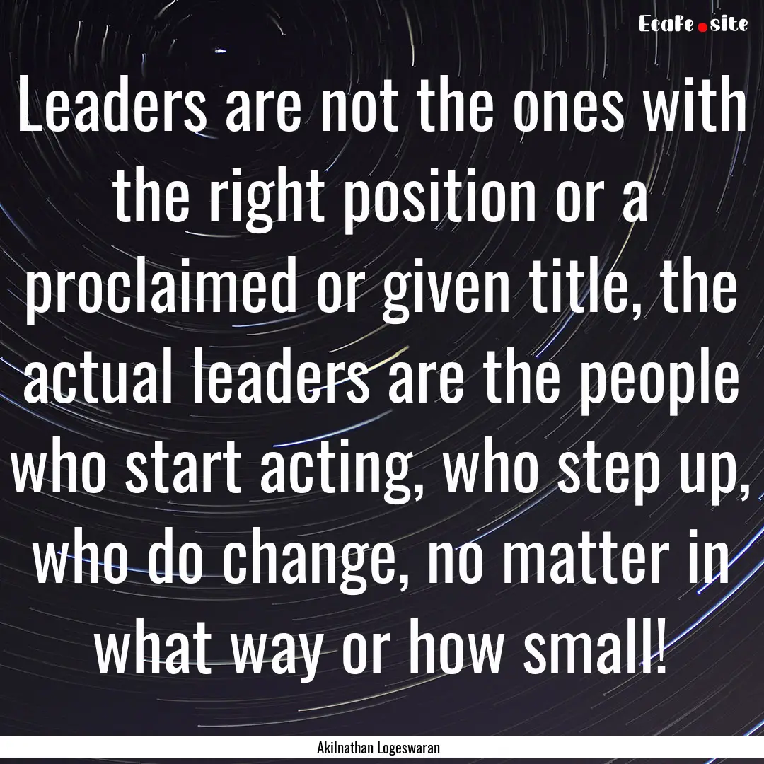 Leaders are not the ones with the right position.... : Quote by Akilnathan Logeswaran