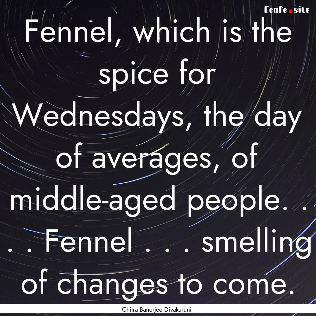 Fennel, which is the spice for Wednesdays,.... : Quote by Chitra Banerjee Divakaruni