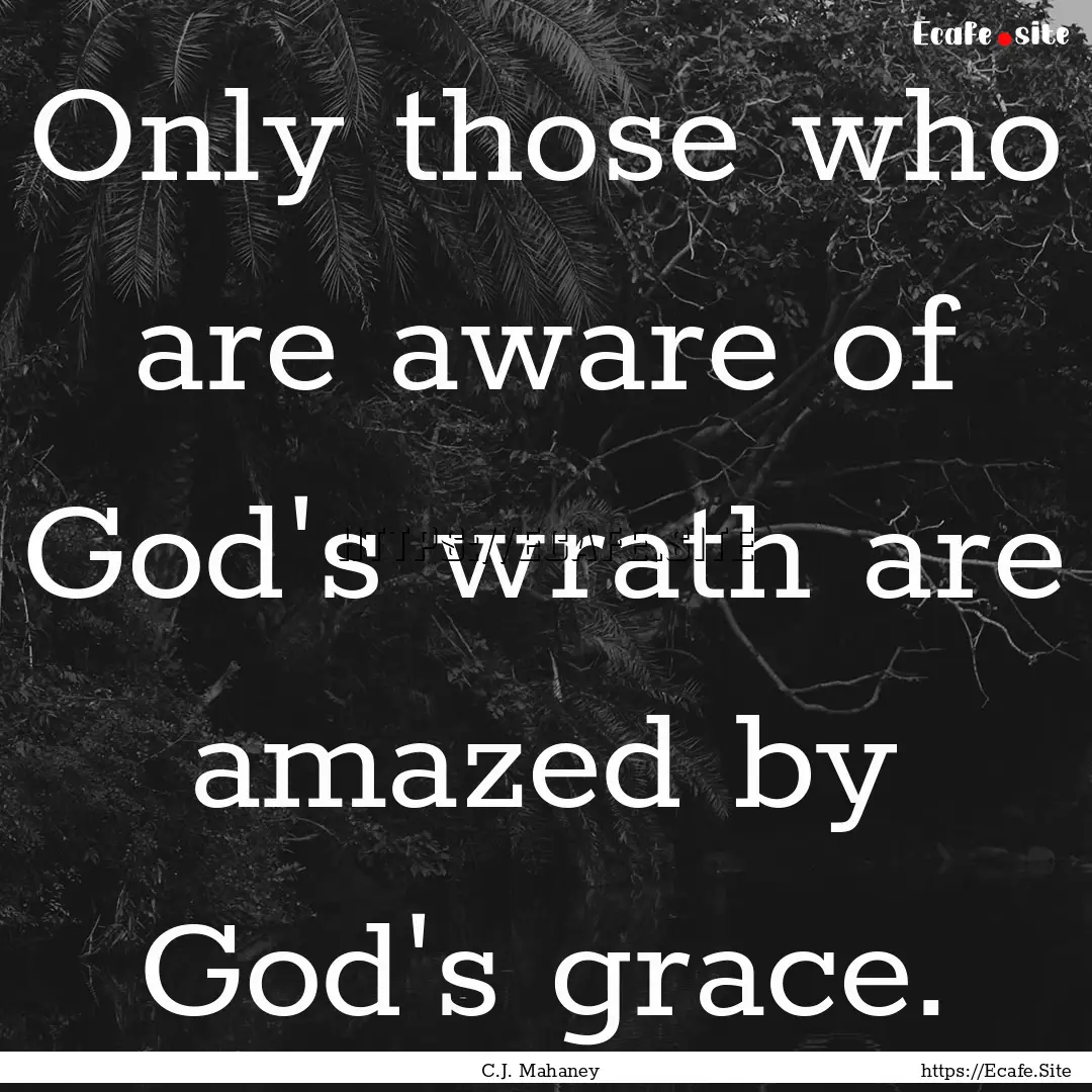 Only those who are aware of God's wrath are.... : Quote by C.J. Mahaney