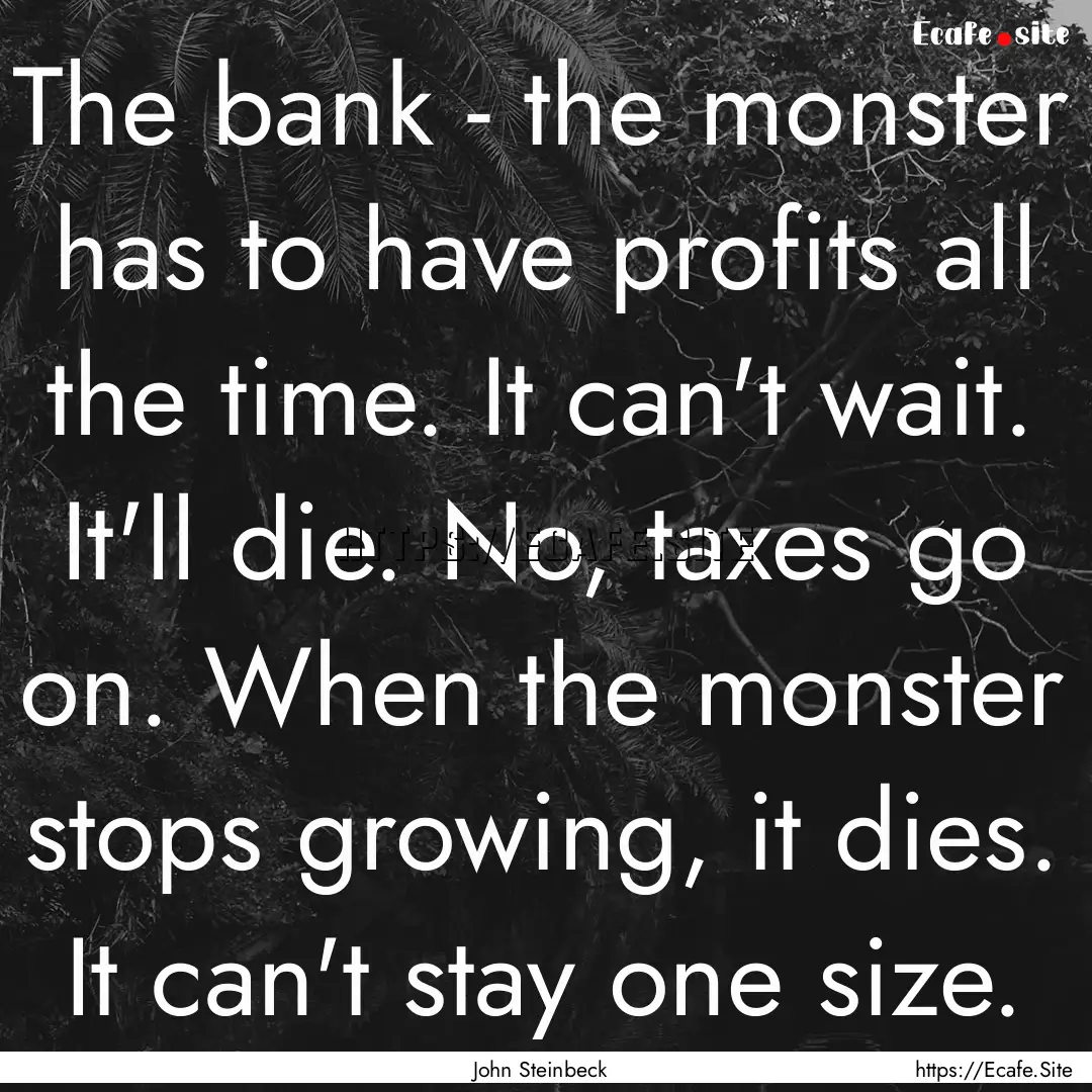 The bank - the monster has to have profits.... : Quote by John Steinbeck