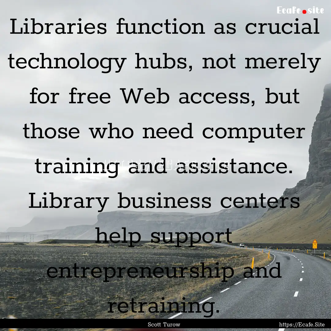 Libraries function as crucial technology.... : Quote by Scott Turow