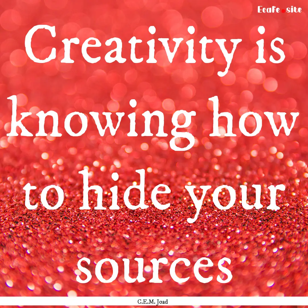 Creativity is knowing how to hide your sources.... : Quote by C.E.M. Joad