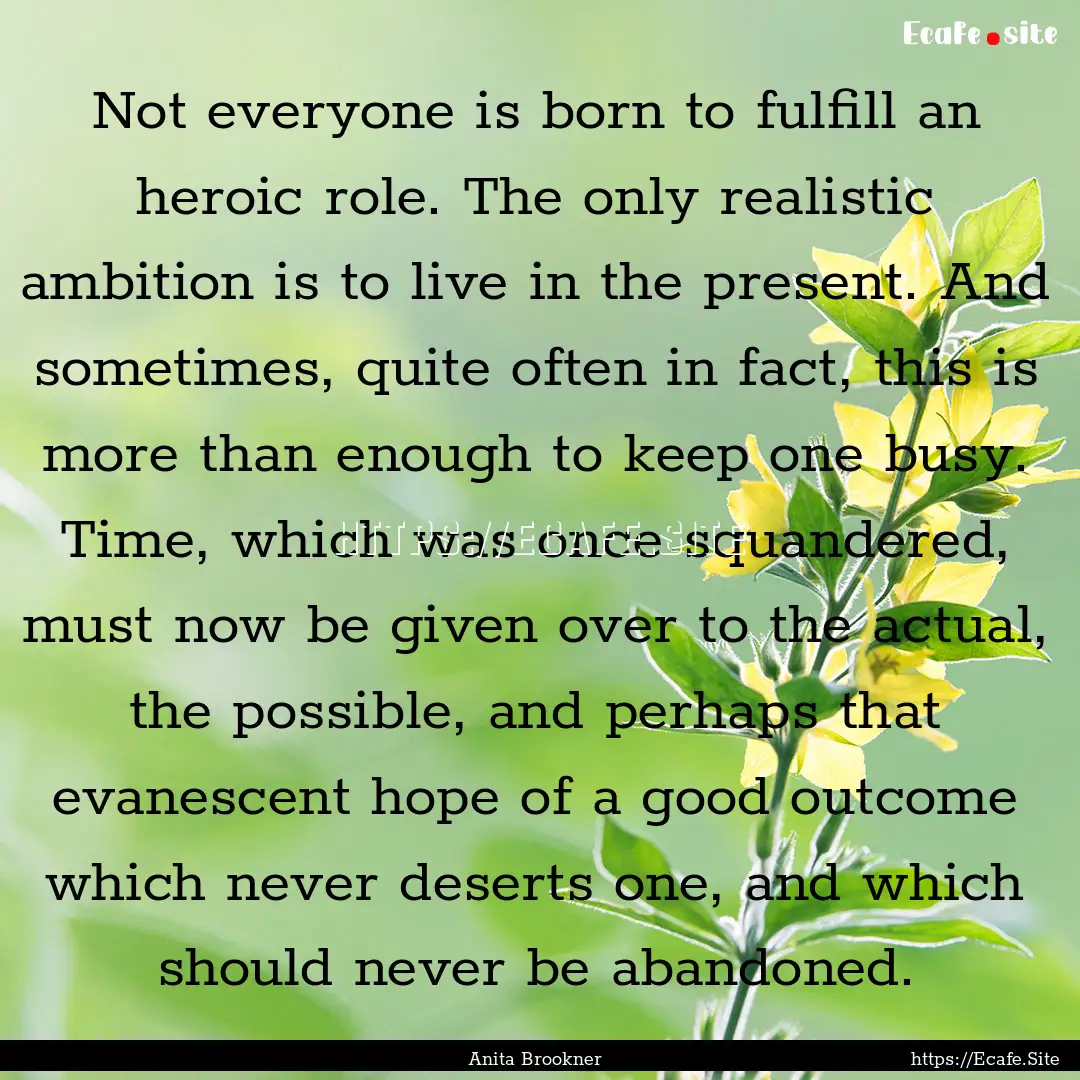 Not everyone is born to fulfill an heroic.... : Quote by Anita Brookner