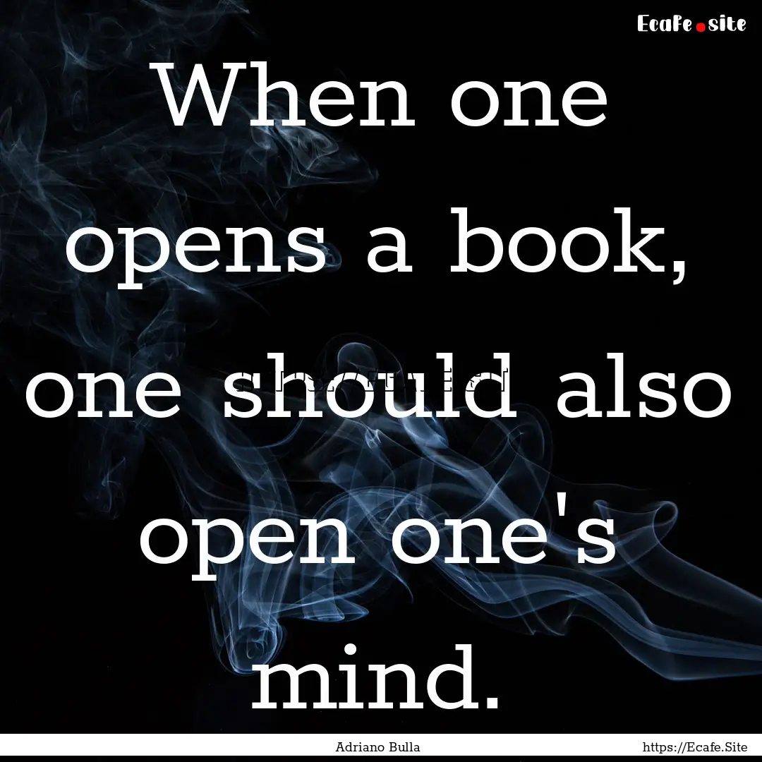 When one opens a book, one should also open.... : Quote by Adriano Bulla