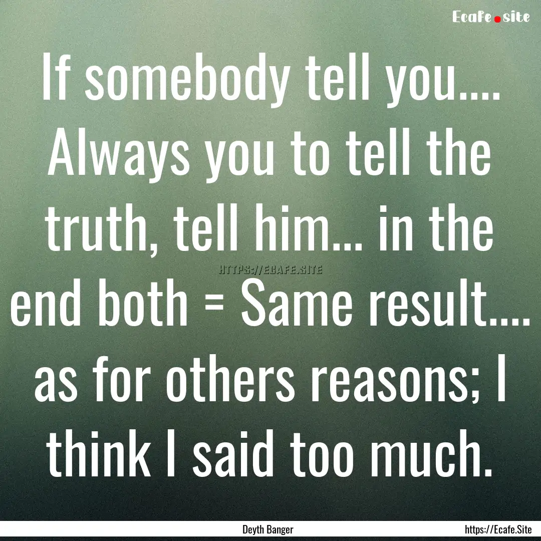 If somebody tell you.... Always you to tell.... : Quote by Deyth Banger