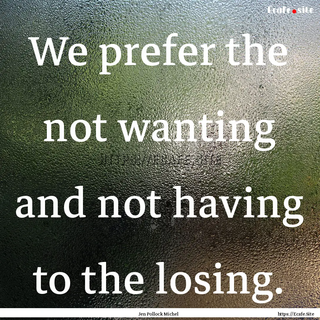 We prefer the not wanting and not having.... : Quote by Jen Pollock Michel