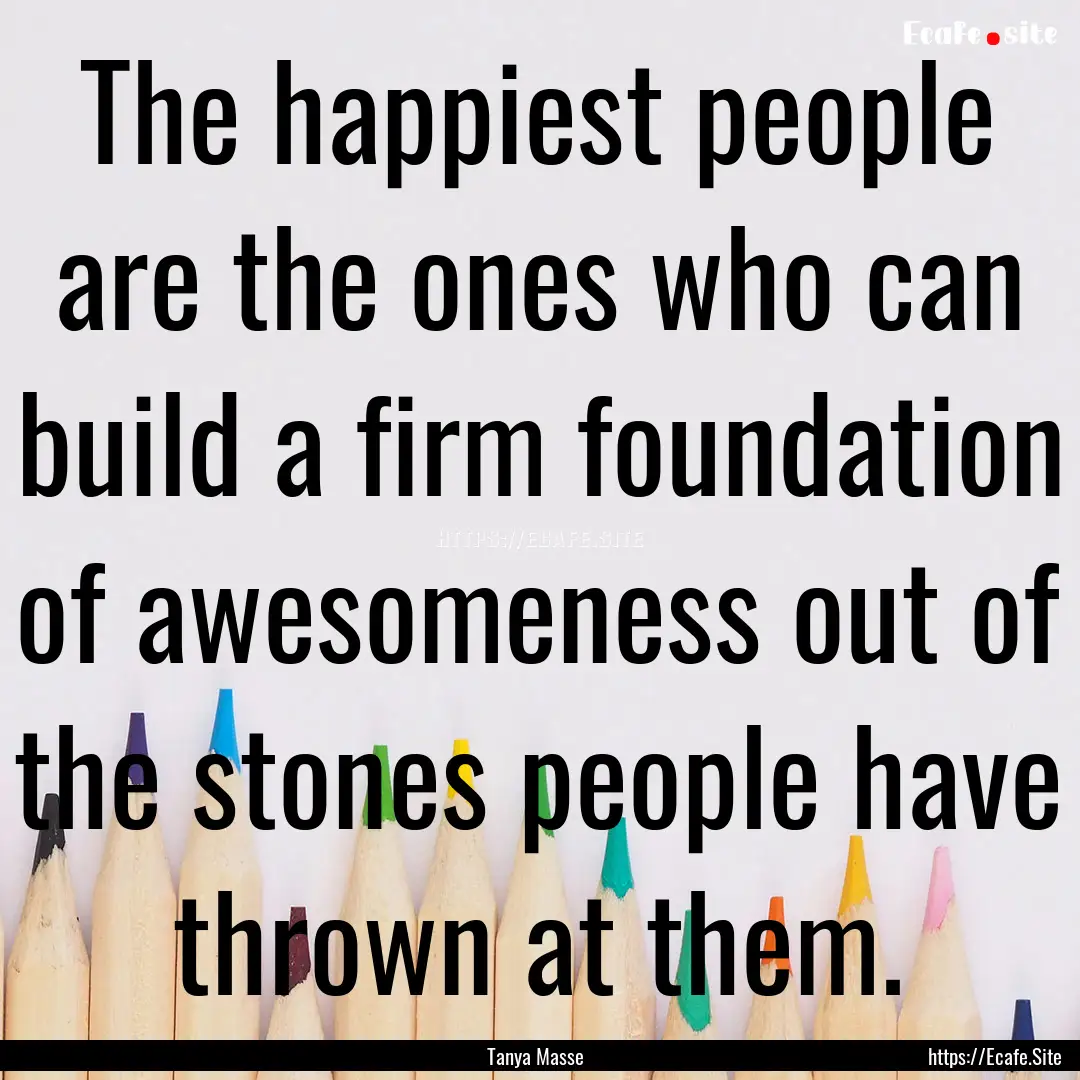 The happiest people are the ones who can.... : Quote by Tanya Masse