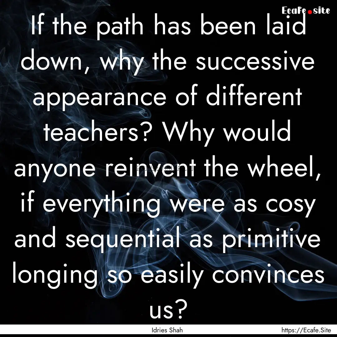 If the path has been laid down, why the successive.... : Quote by Idries Shah