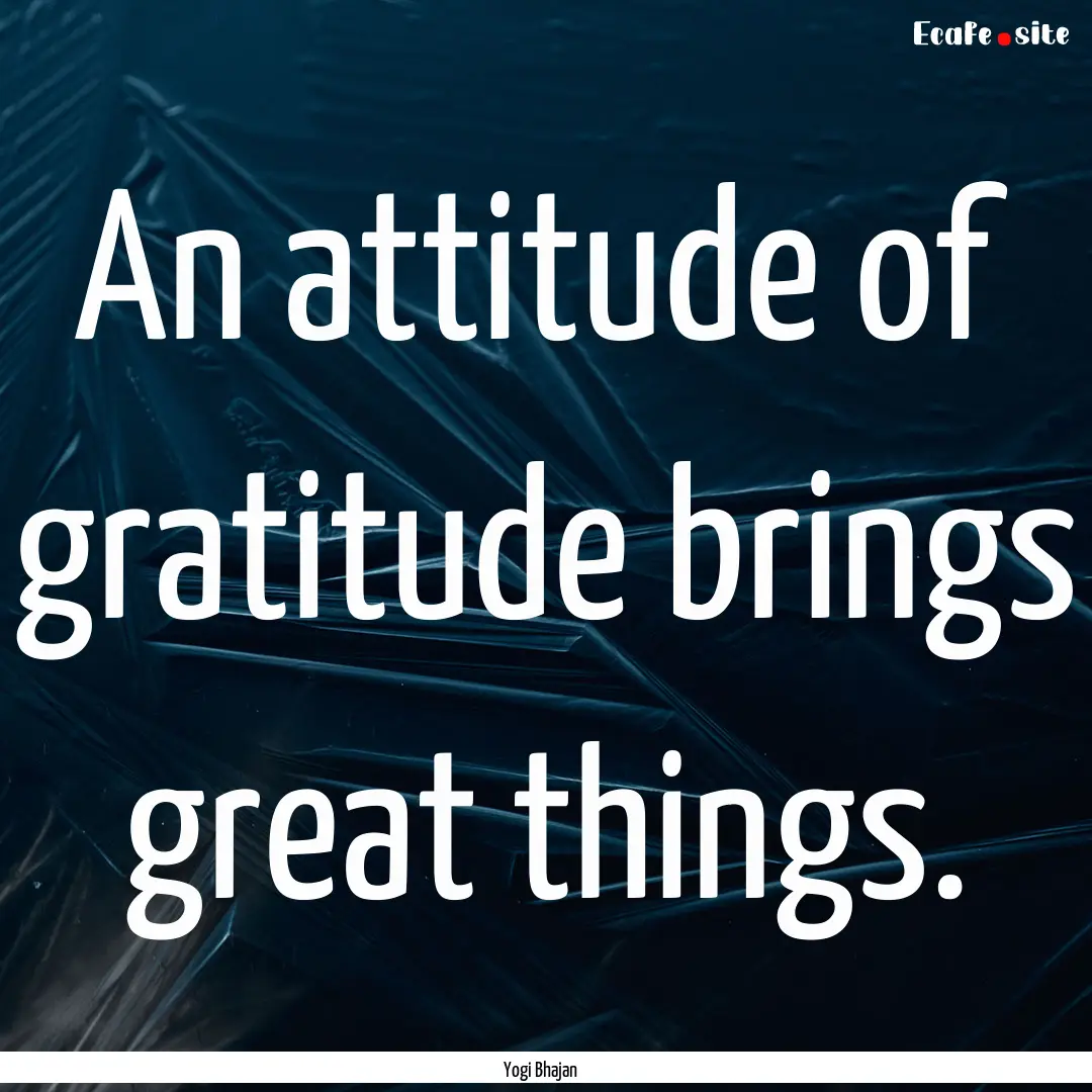 An attitude of gratitude brings great things..... : Quote by Yogi Bhajan