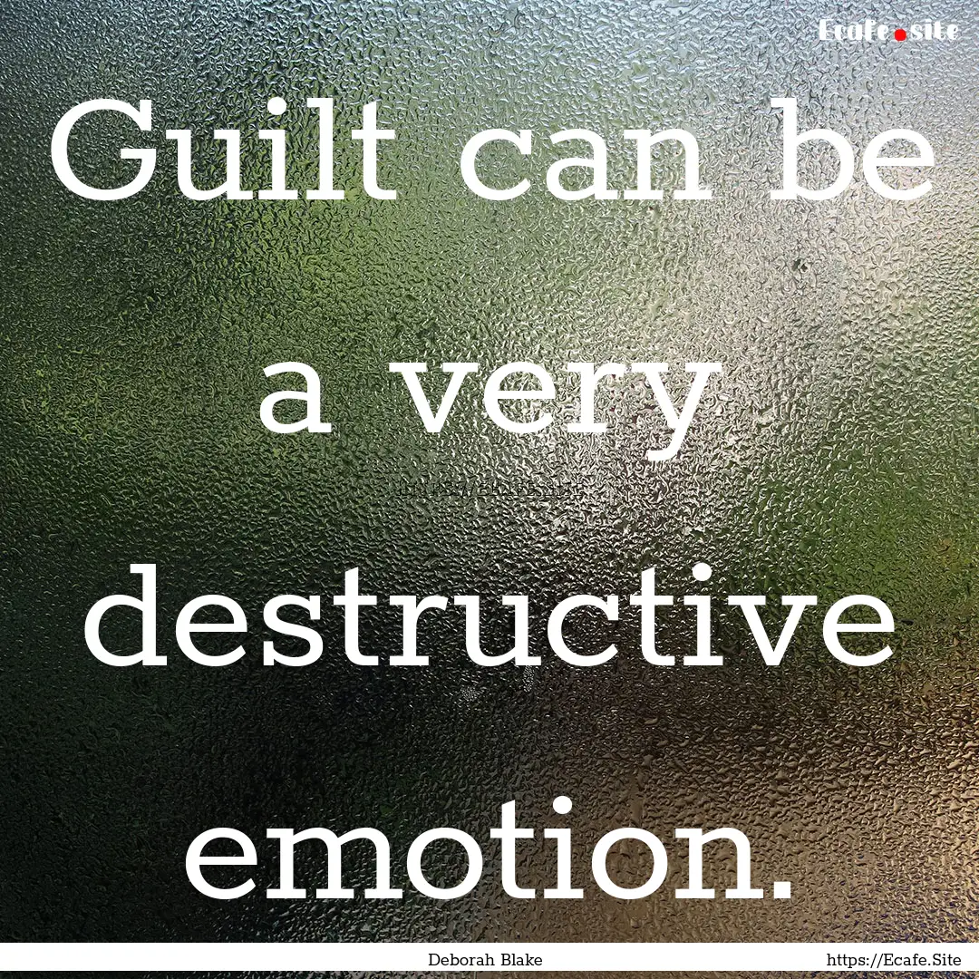 Guilt can be a very destructive emotion. : Quote by Deborah Blake