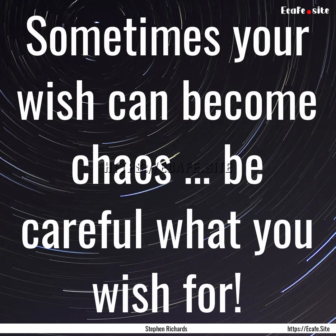 Sometimes your wish can become chaos ....... : Quote by Stephen Richards