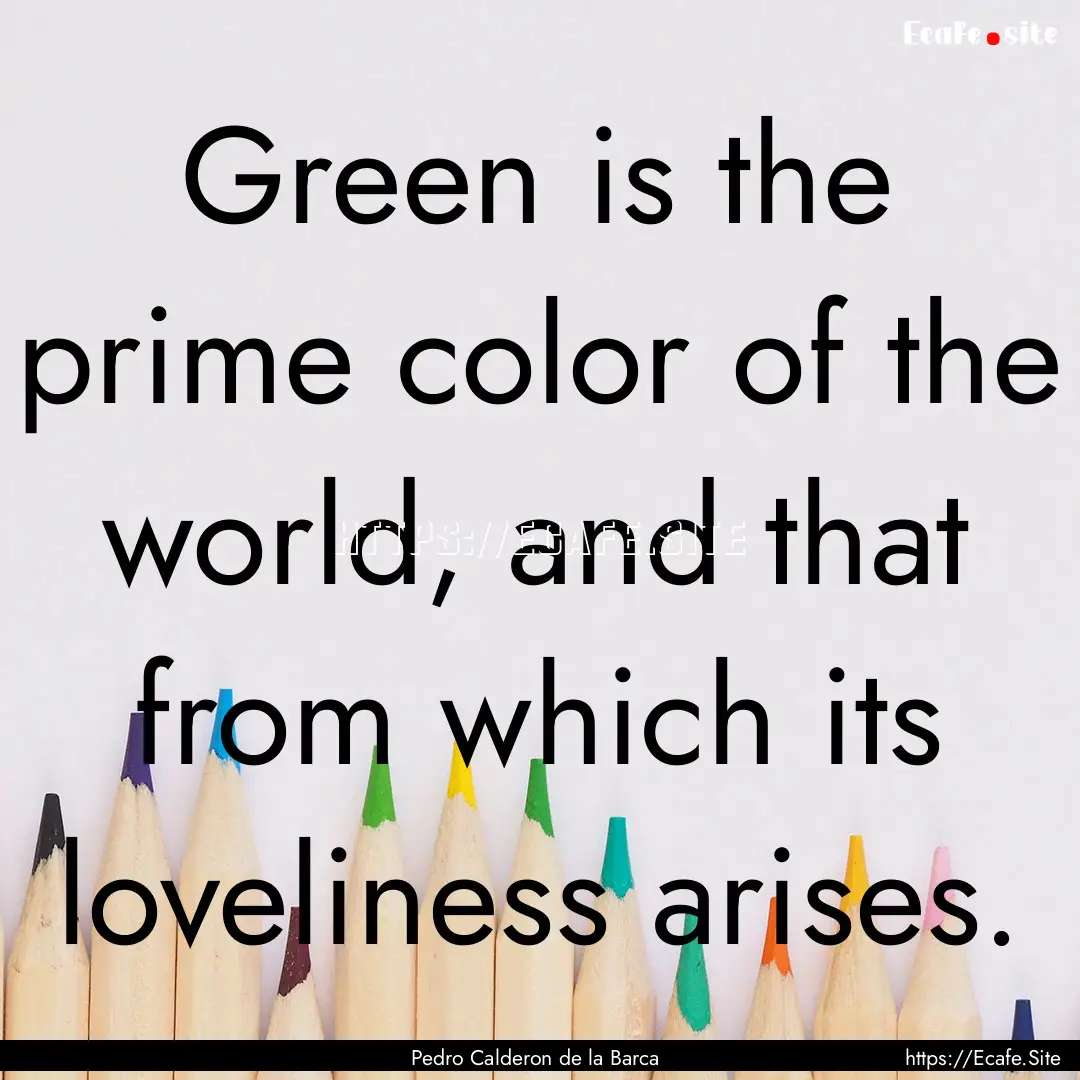 Green is the prime color of the world, and.... : Quote by Pedro Calderon de la Barca