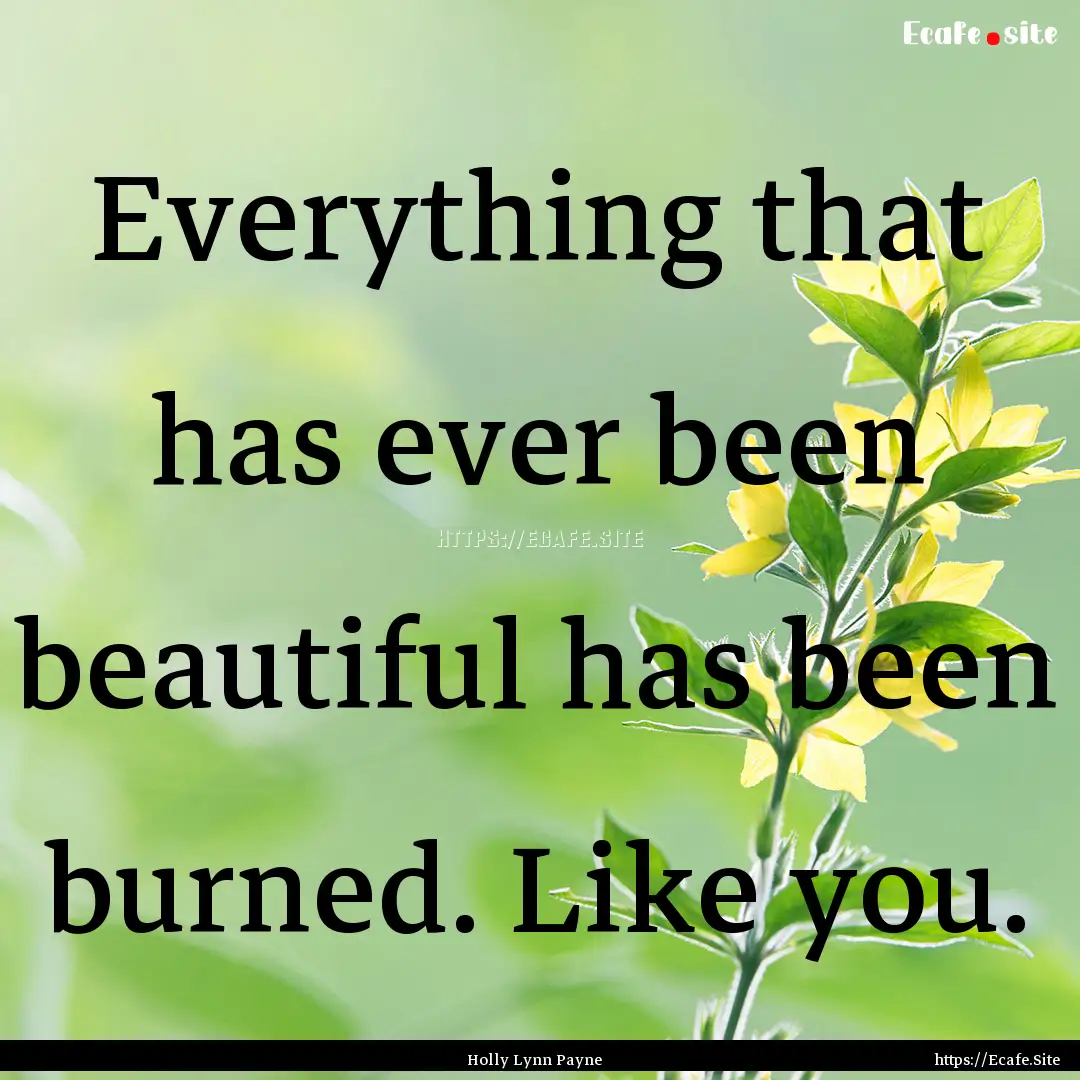 Everything that has ever been beautiful has.... : Quote by Holly Lynn Payne