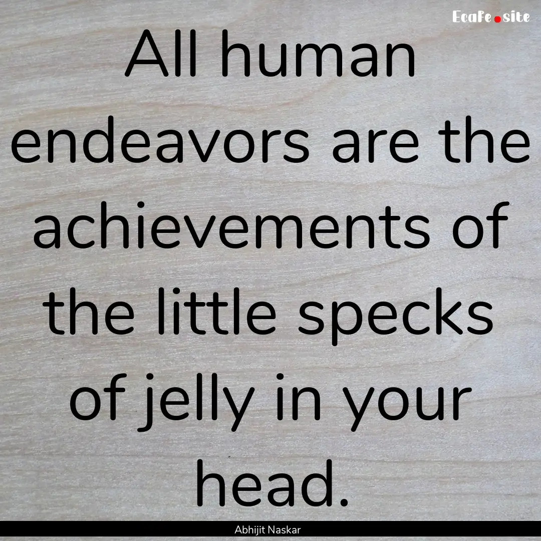 All human endeavors are the achievements.... : Quote by Abhijit Naskar