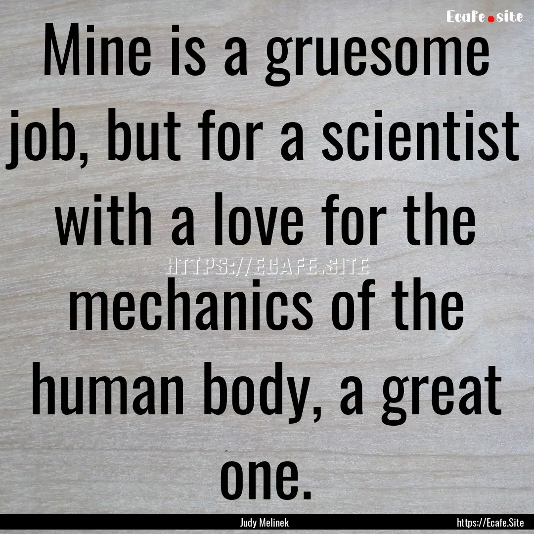 Mine is a gruesome job, but for a scientist.... : Quote by Judy Melinek