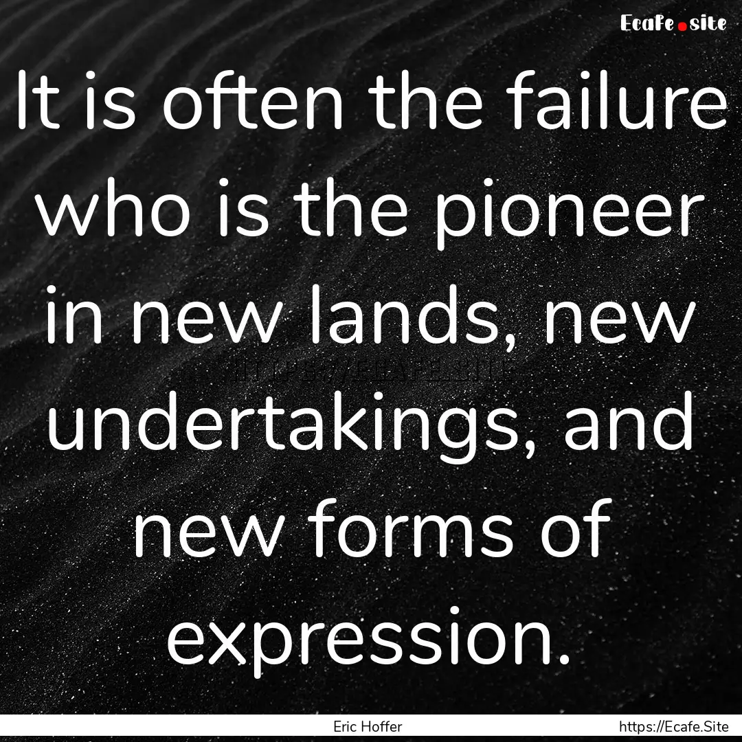 It is often the failure who is the pioneer.... : Quote by Eric Hoffer