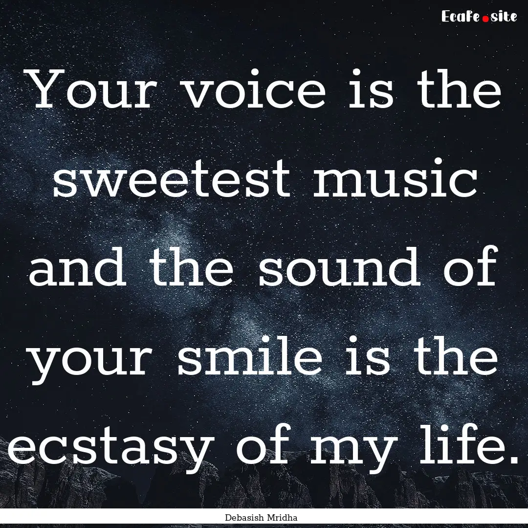 Your voice is the sweetest music and the.... : Quote by Debasish Mridha