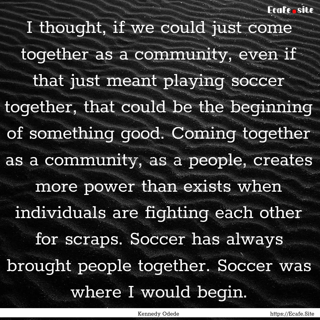 I thought, if we could just come together.... : Quote by Kennedy Odede