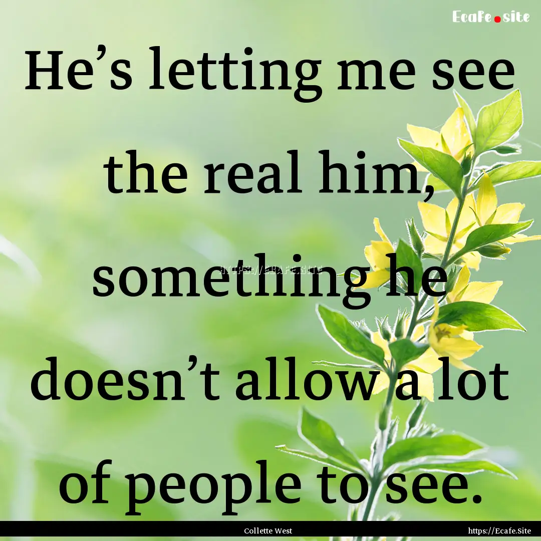 He’s letting me see the real him, something.... : Quote by Collette West