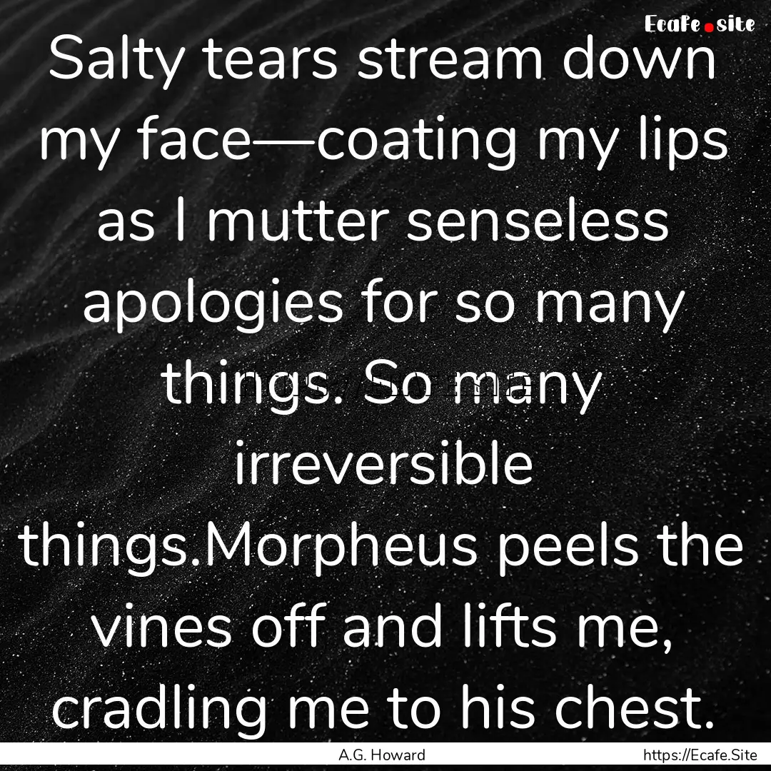 Salty tears stream down my face—coating.... : Quote by A.G. Howard