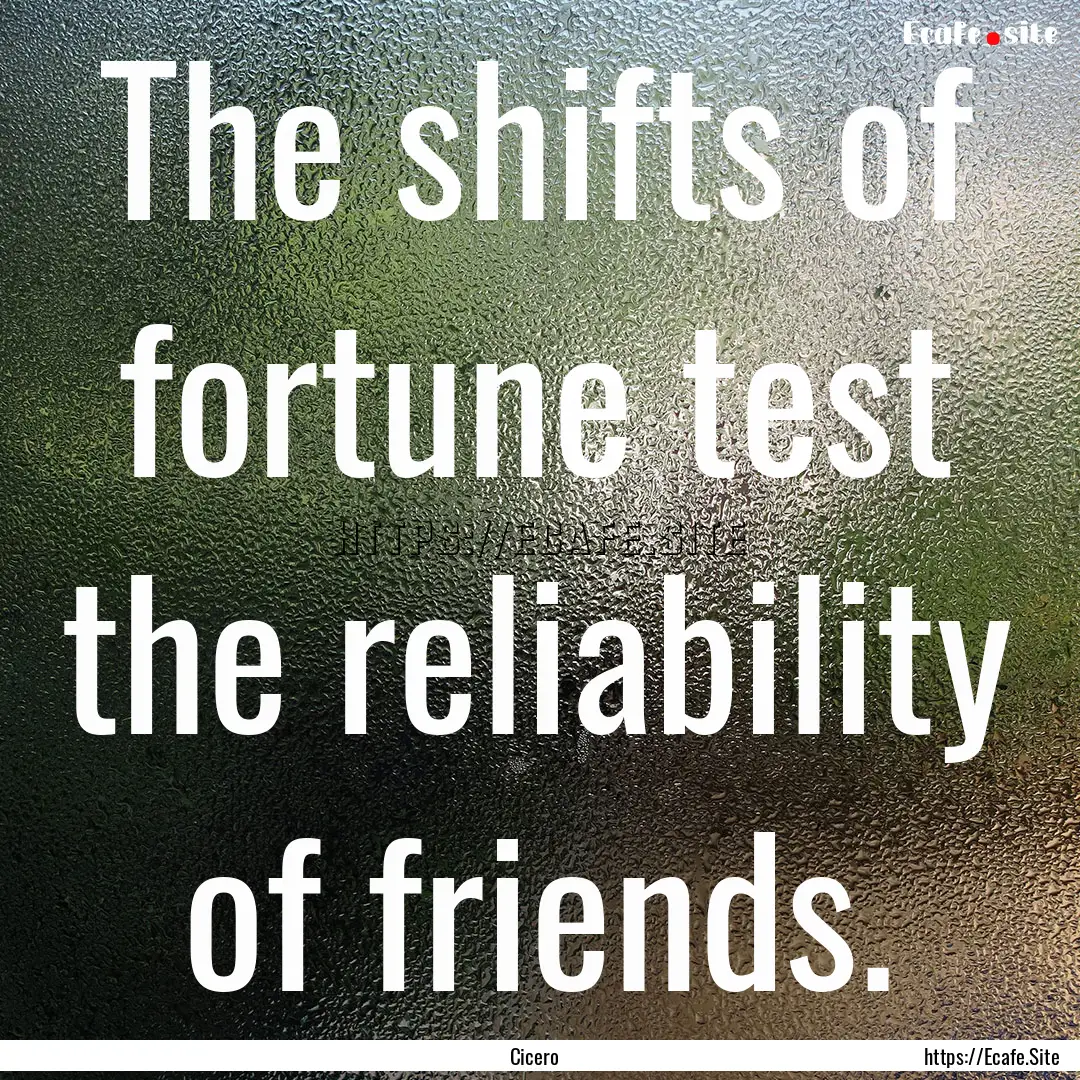 The shifts of fortune test the reliability.... : Quote by Cicero