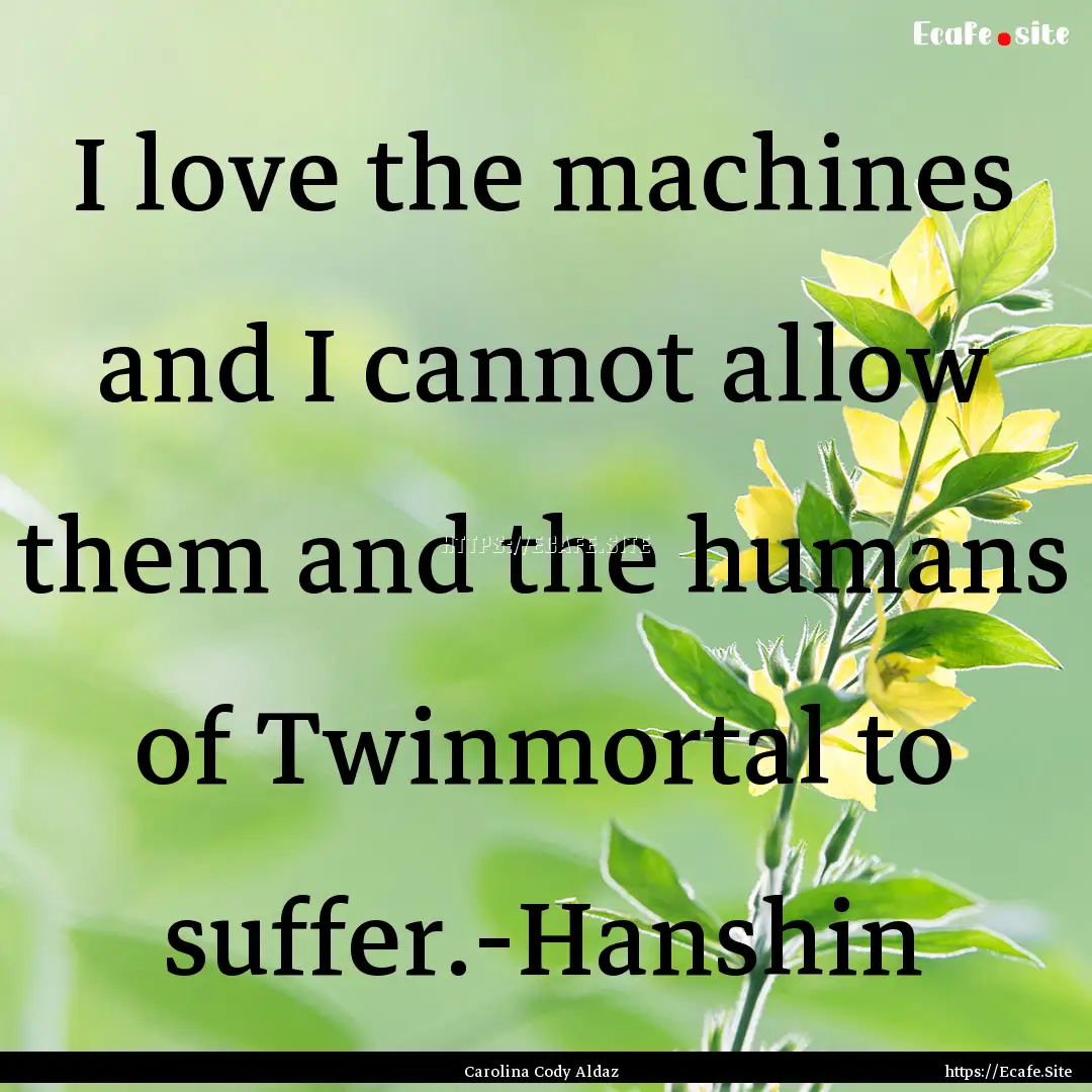 I love the machines and I cannot allow them.... : Quote by Carolina Cody Aldaz