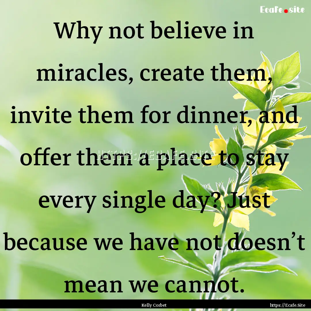 Why not believe in miracles, create them,.... : Quote by Kelly Corbet