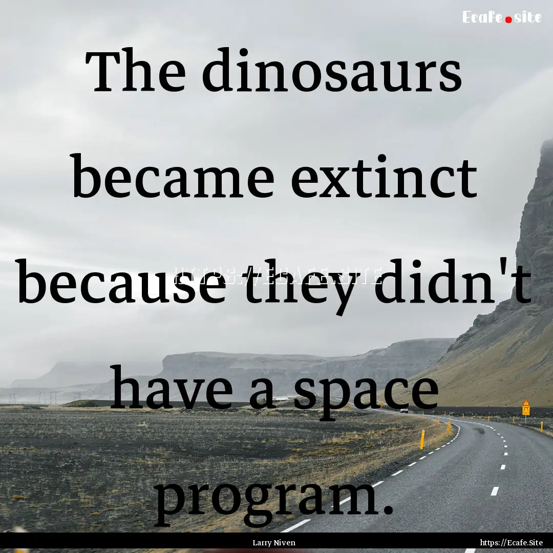 The dinosaurs became extinct because they.... : Quote by Larry Niven