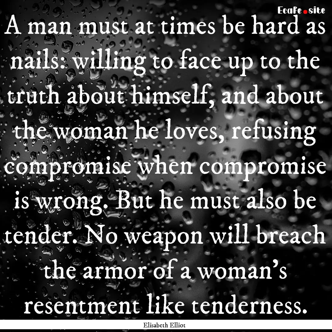 A man must at times be hard as nails: willing.... : Quote by Elisabeth Elliot