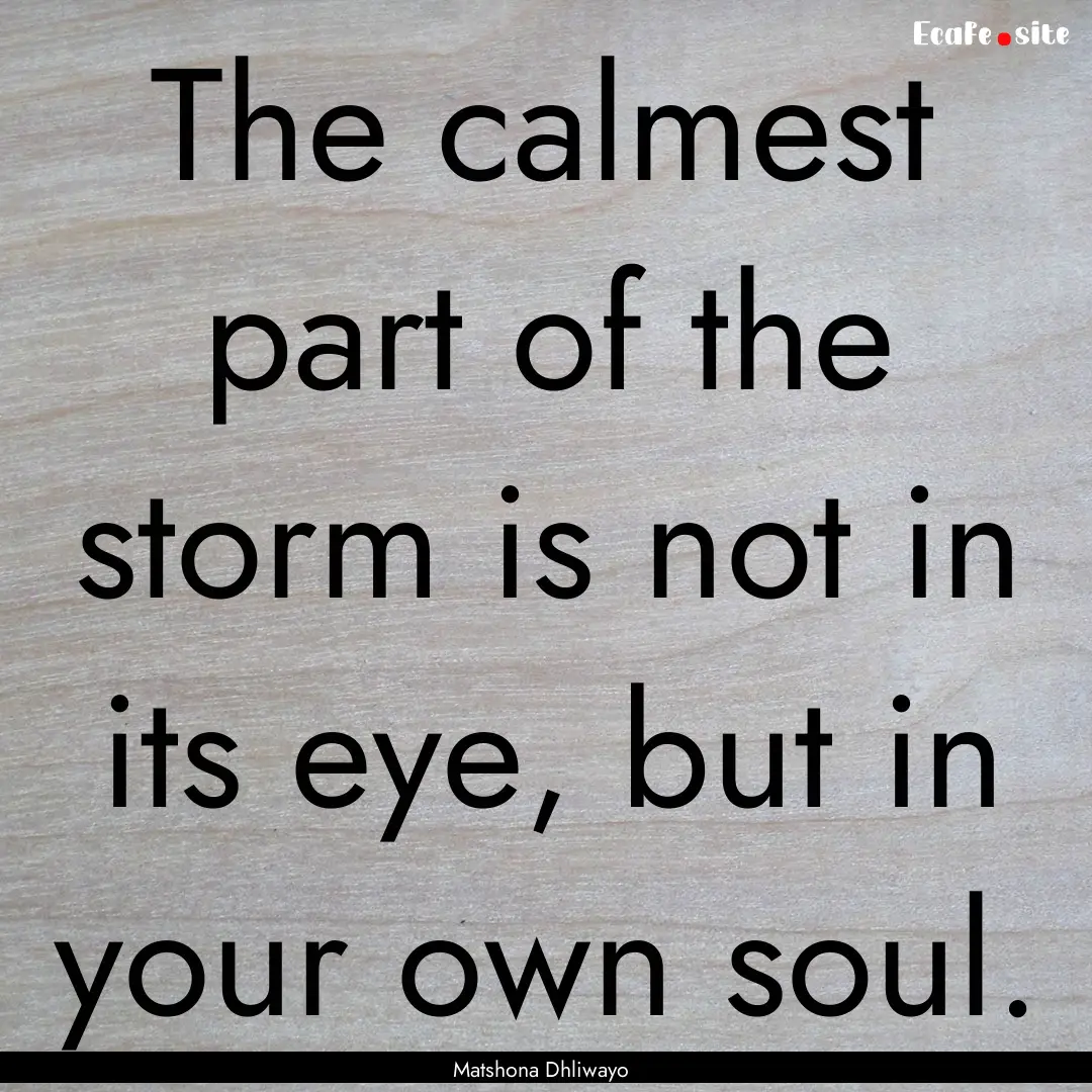 The calmest part of the storm is not in its.... : Quote by Matshona Dhliwayo