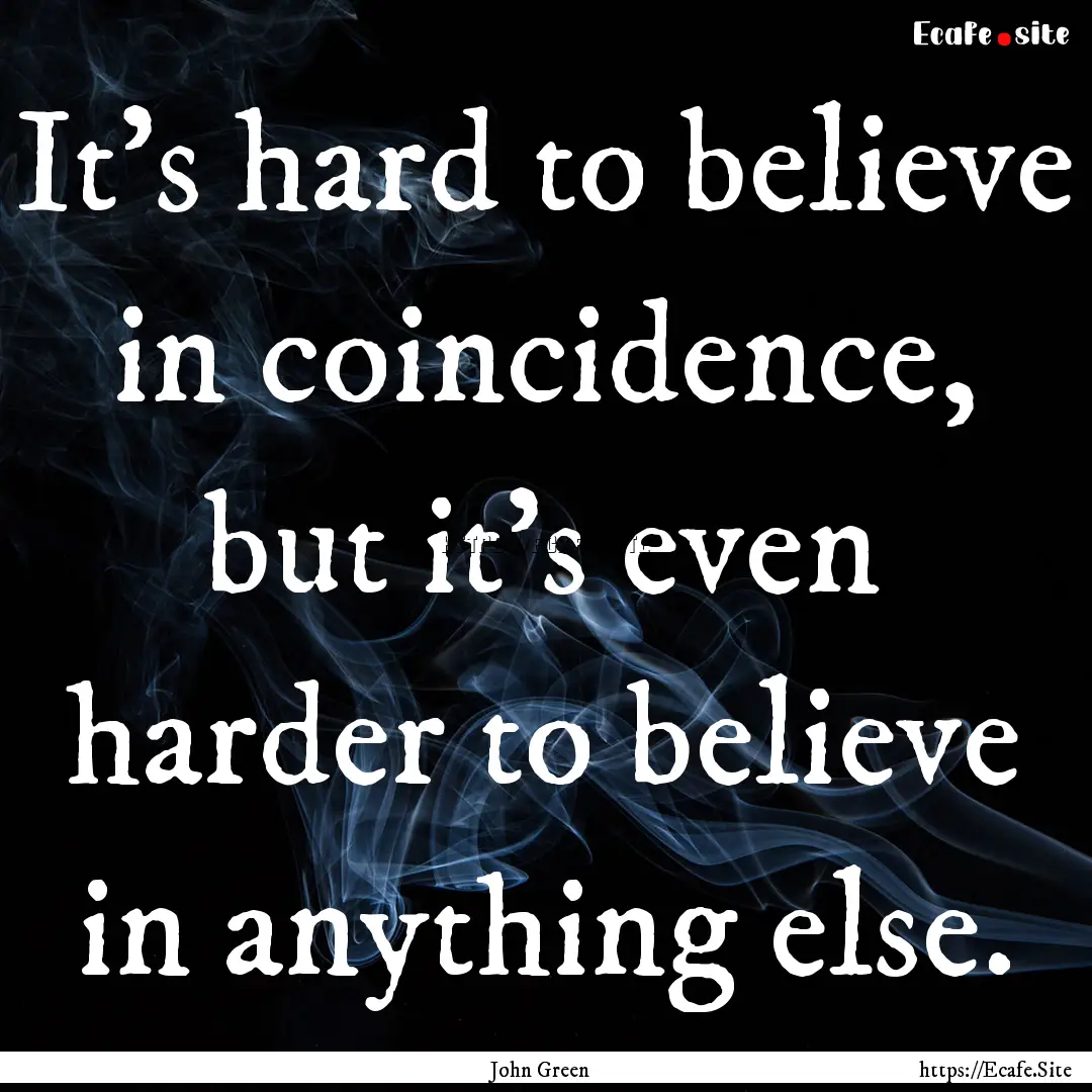 It's hard to believe in coincidence, but.... : Quote by John Green