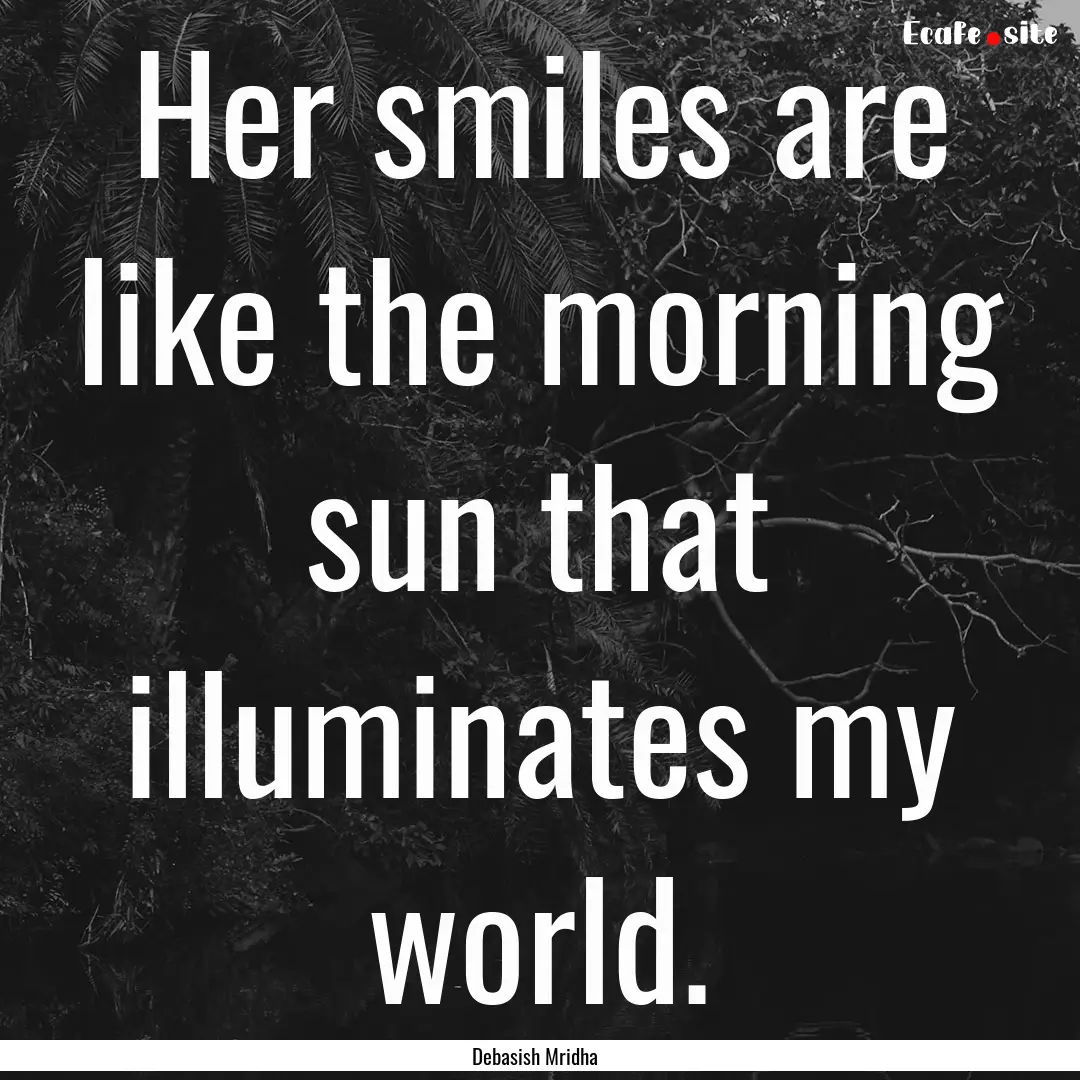 Her smiles are like the morning sun that.... : Quote by Debasish Mridha