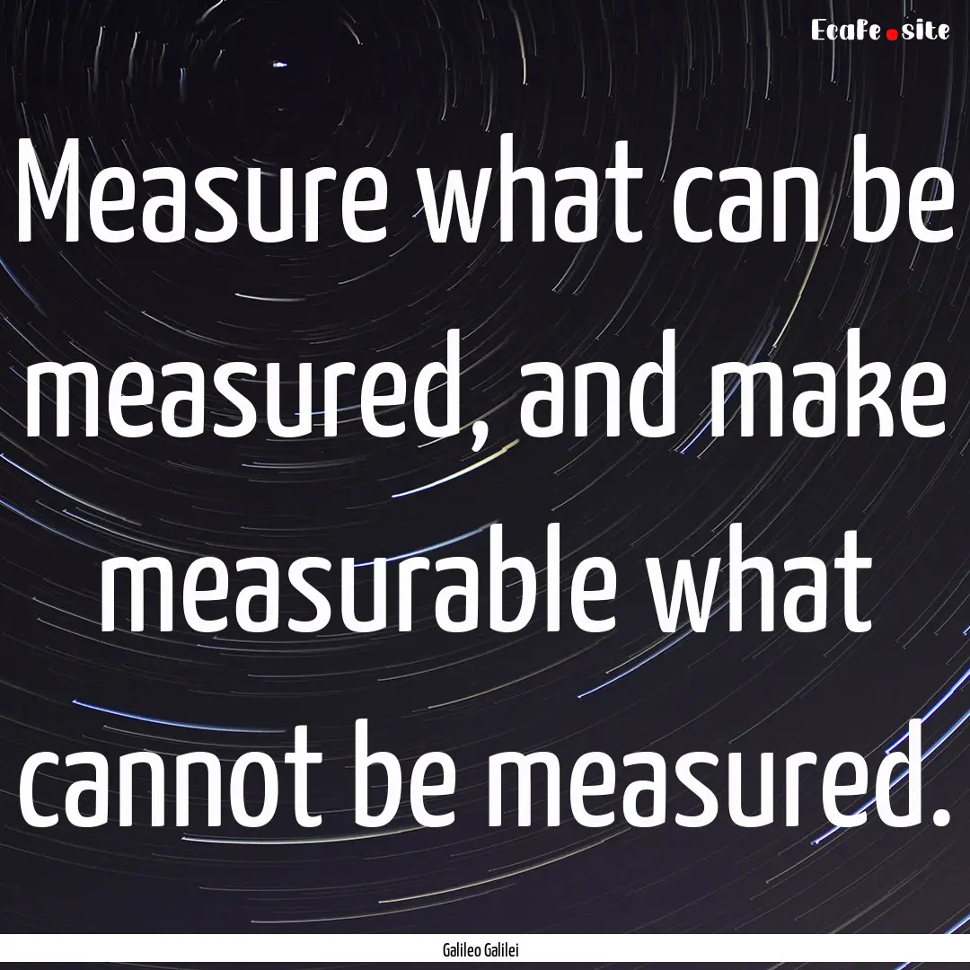 Measure what can be measured, and make measurable.... : Quote by Galileo Galilei