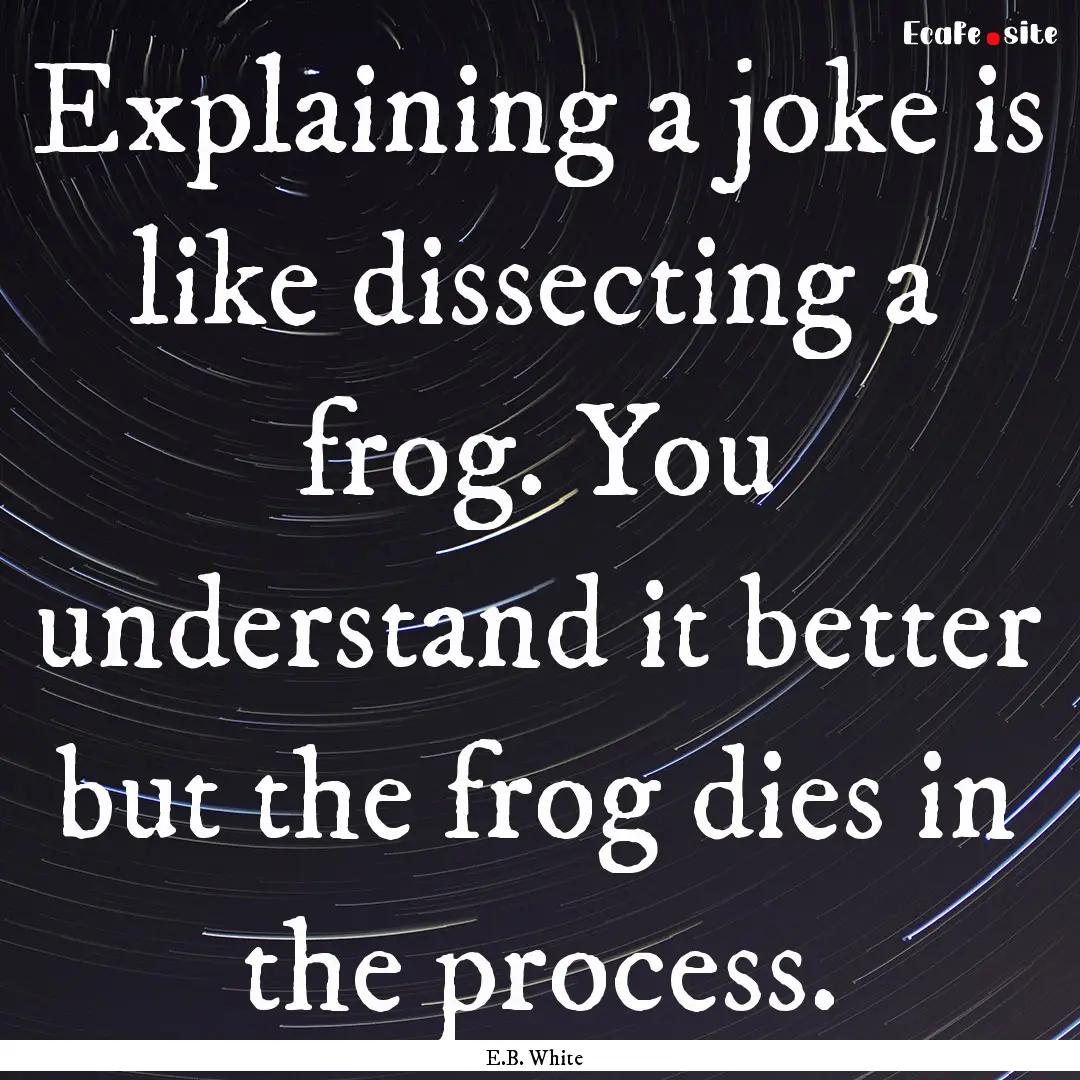 Explaining a joke is like dissecting a frog..... : Quote by E.B. White