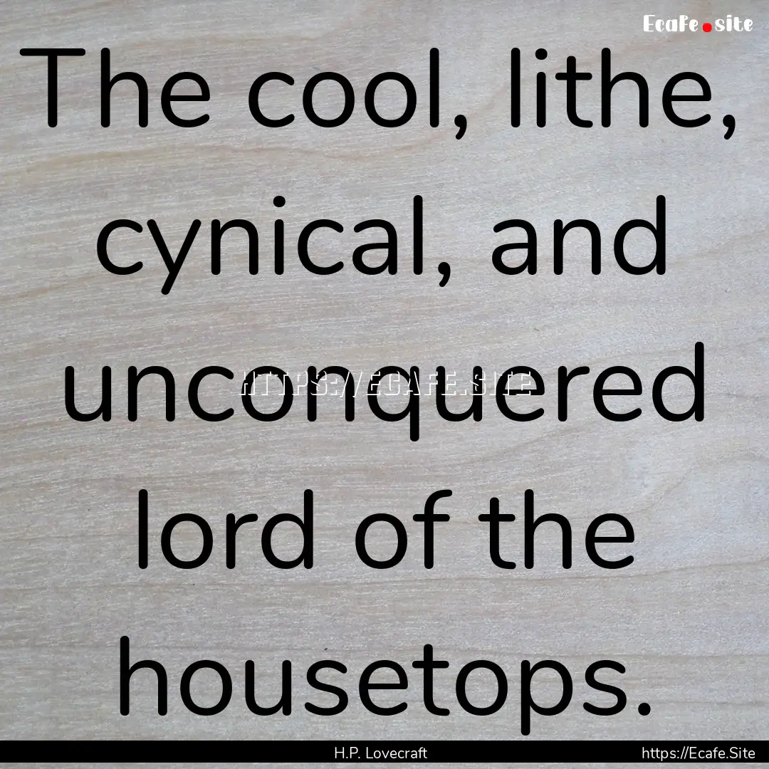 The cool, lithe, cynical, and unconquered.... : Quote by H.P. Lovecraft