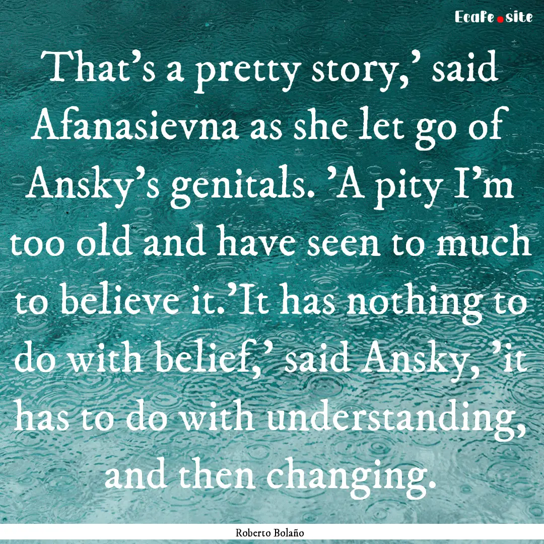 That's a pretty story,' said Afanasievna.... : Quote by Roberto Bolaño