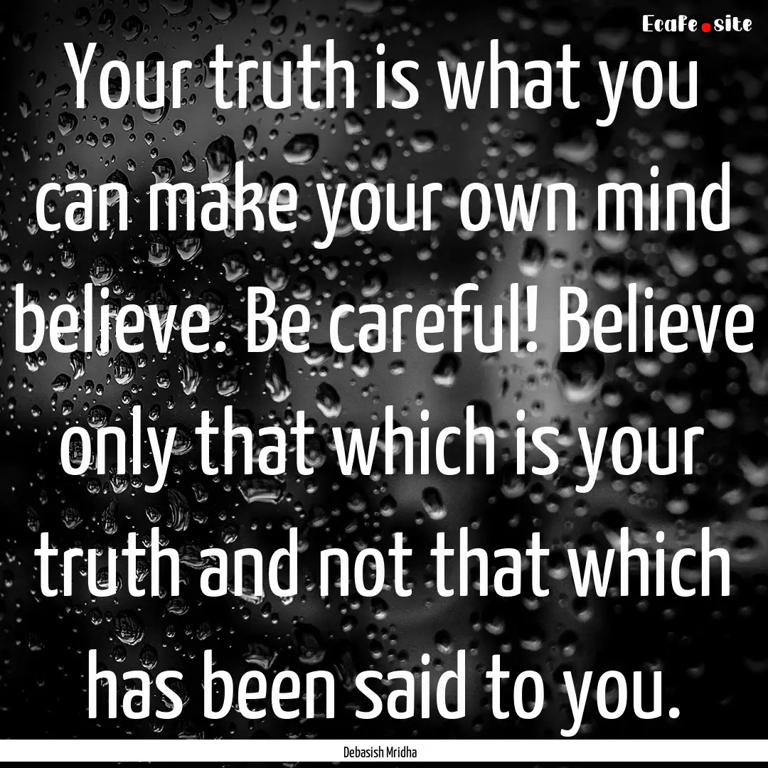 Your truth is what you can make your own.... : Quote by Debasish Mridha