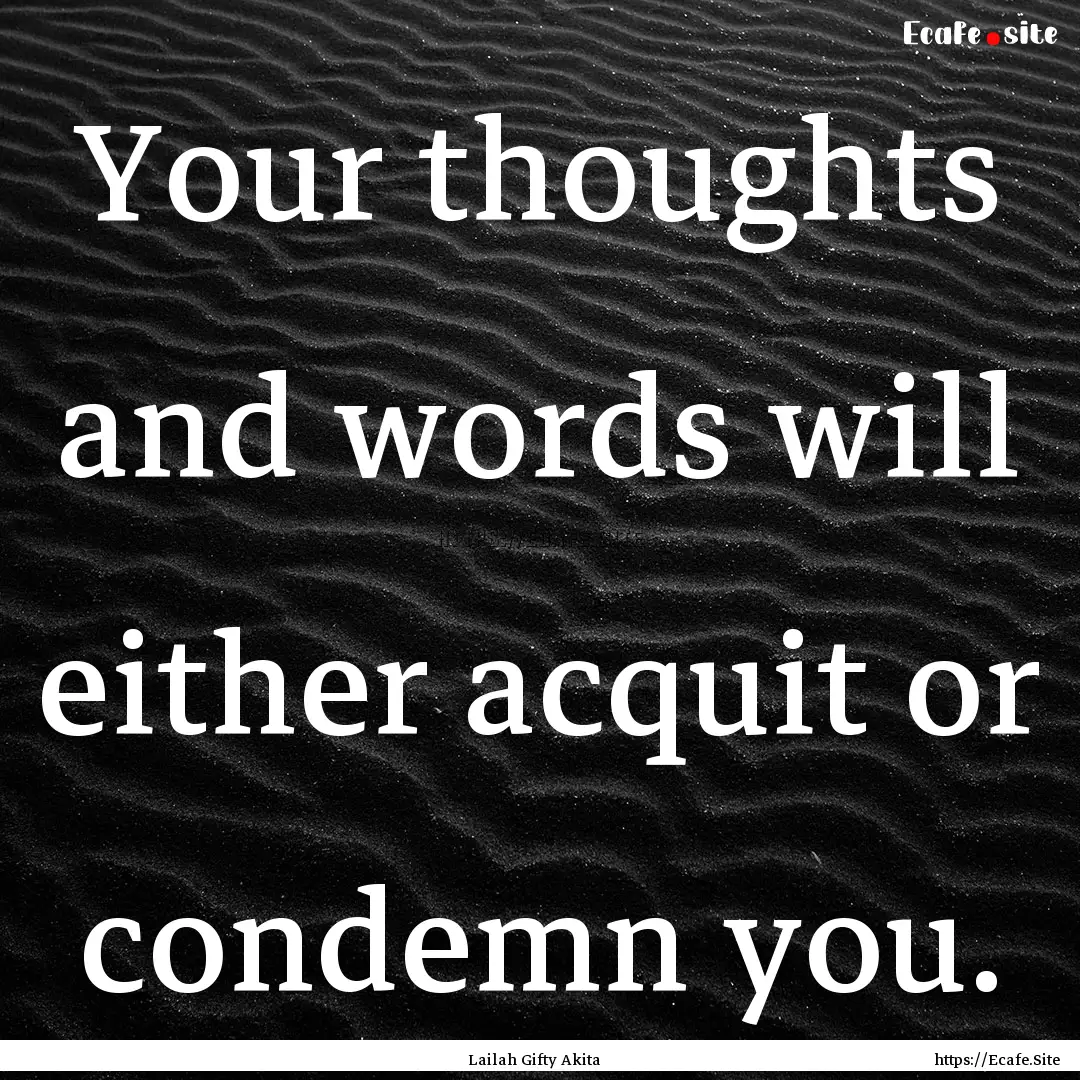 Your thoughts and words will either acquit.... : Quote by Lailah Gifty Akita