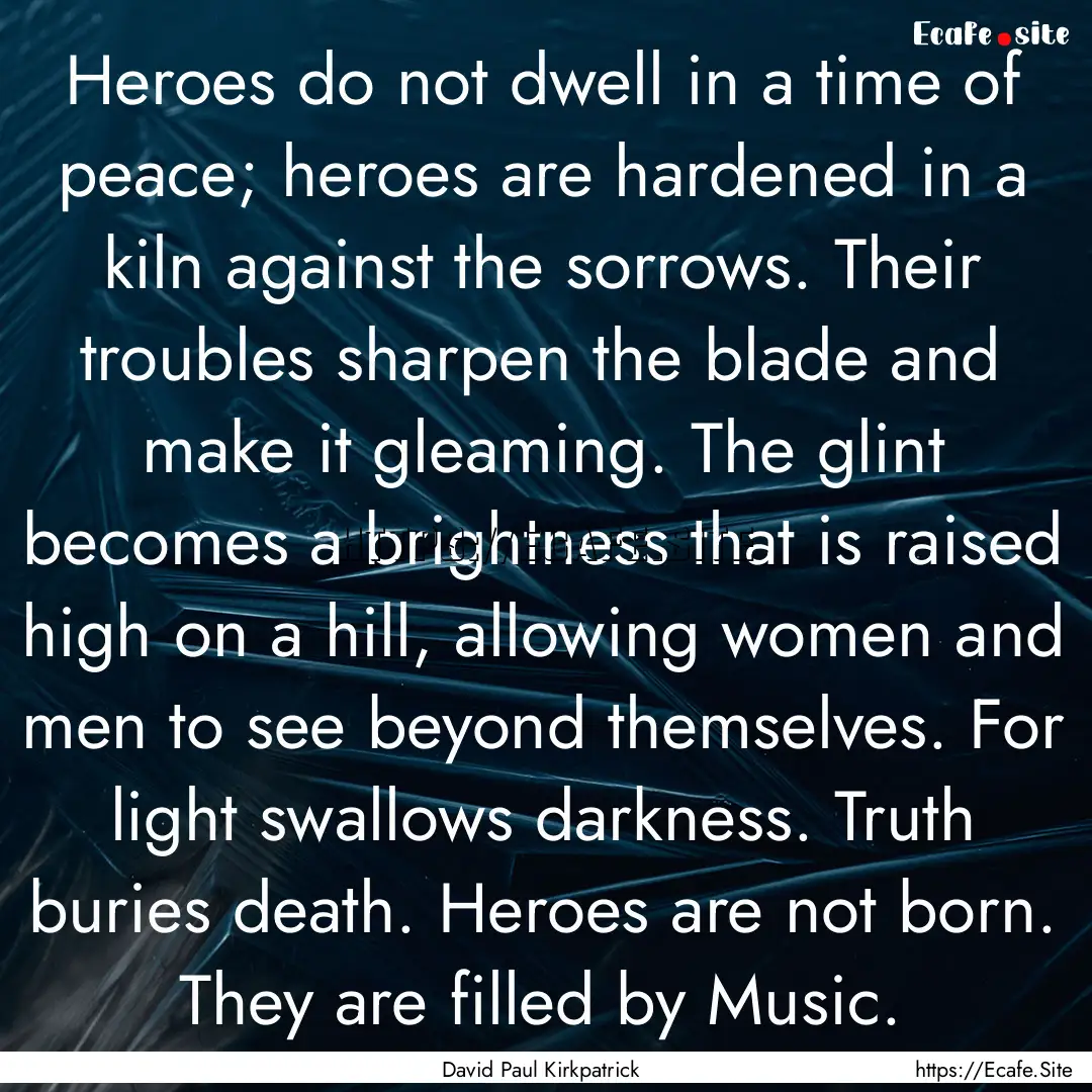 Heroes do not dwell in a time of peace; heroes.... : Quote by David Paul Kirkpatrick