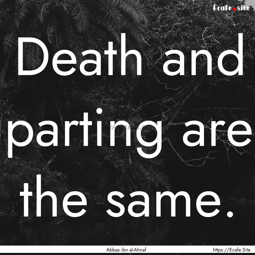 Death and parting are the same. : Quote by Abbas ibn al-Ahnaf