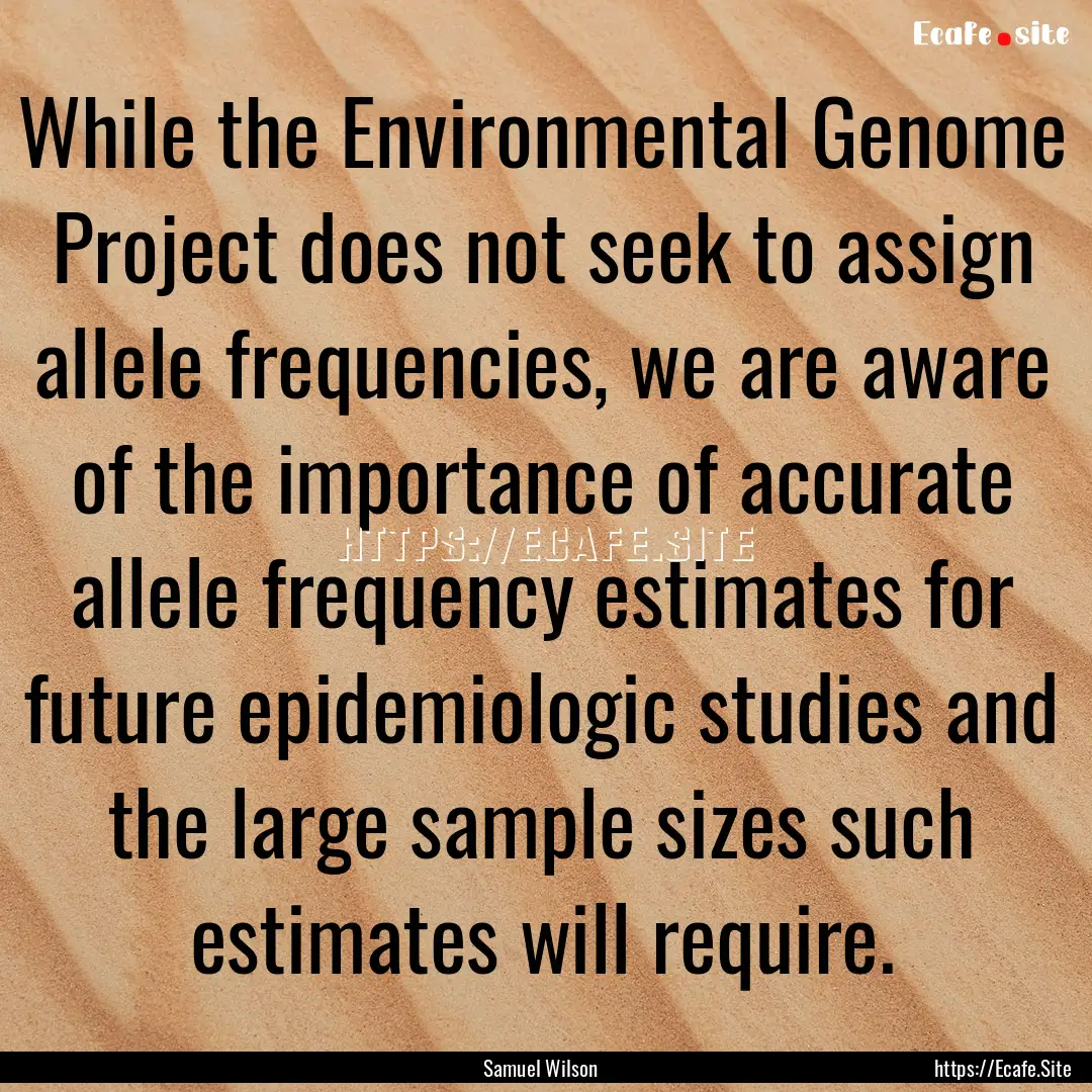 While the Environmental Genome Project does.... : Quote by Samuel Wilson