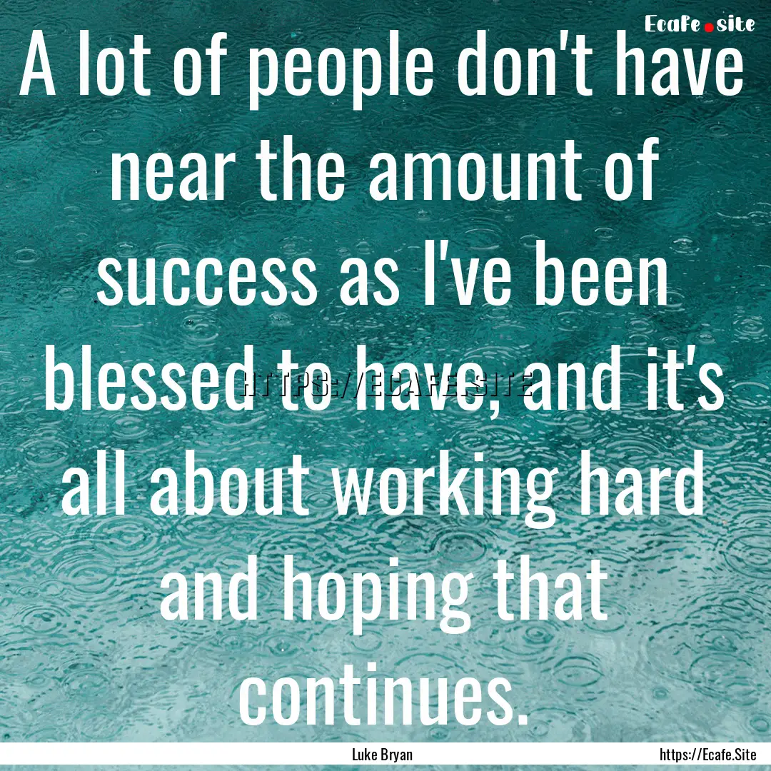 A lot of people don't have near the amount.... : Quote by Luke Bryan