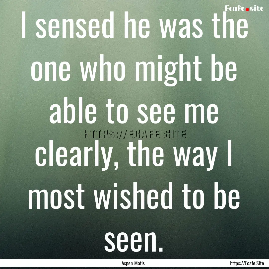 I sensed he was the one who might be able.... : Quote by Aspen Matis