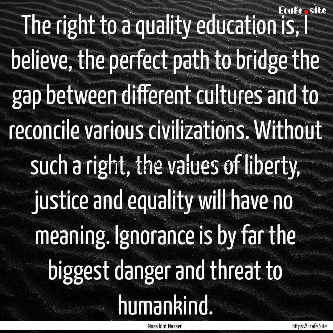 The right to a quality education is, I believe,.... : Quote by Moza bint Nasser